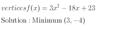 The vertices f(x)=3x^2-18x+23 is Minimum (3,-4)